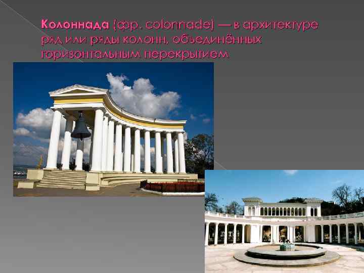 Колоннада (фр. colonnade) — в архитектуре ряд или ряды колонн, объединённых горизонтальным перекрытием 