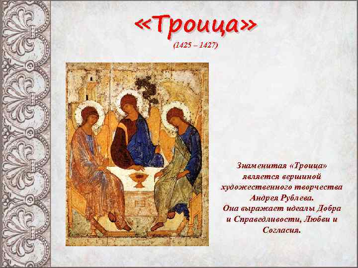  «Троица» (1425 – 1427) Знаменитая «Троица» является вершиной художественного творчества Андрея Рублева. Она