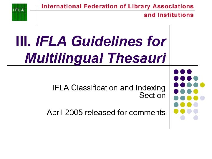 III. IFLA Guidelines for Multilingual Thesauri IFLA Classification and Indexing Section April 2005 released