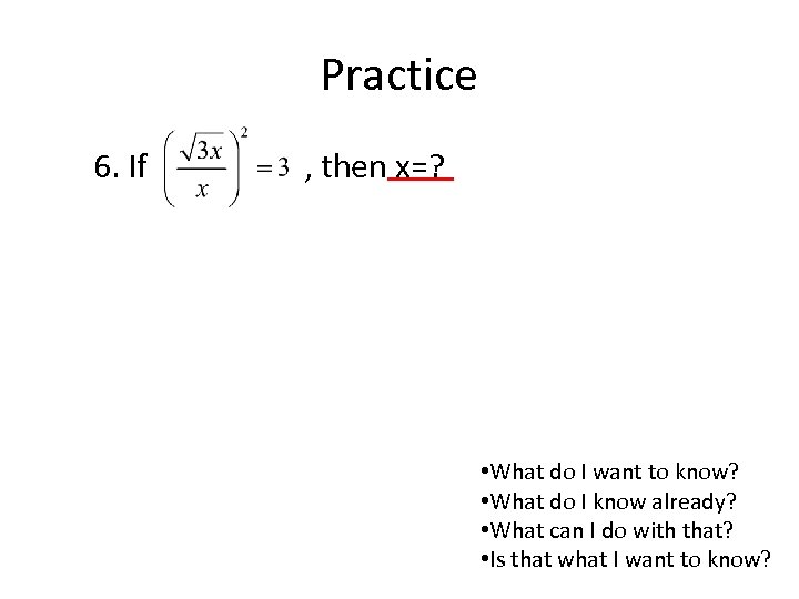 Practice 6. If , then____ x=? • What do I want to know? •