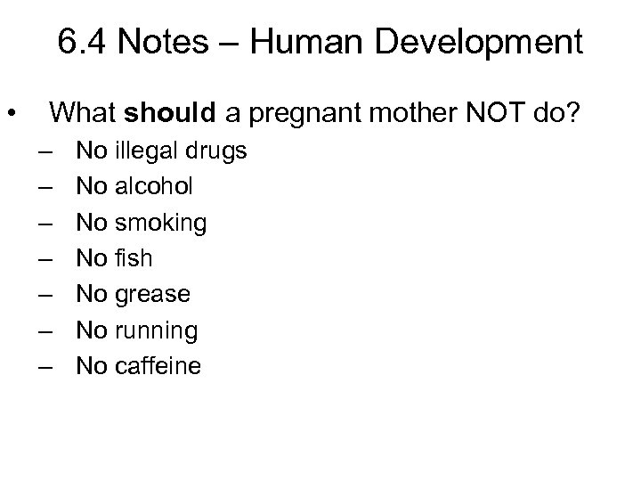 6. 4 Notes – Human Development • What should a pregnant mother NOT do?