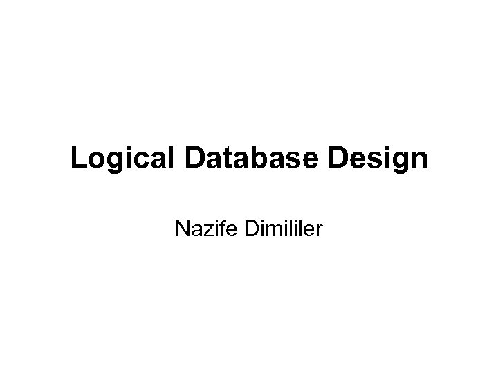 Logical Database Design Nazife Dimililer 