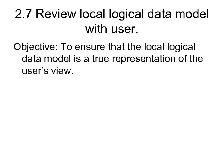 2. 7 Review local logical data model with user. Objective: To ensure that the