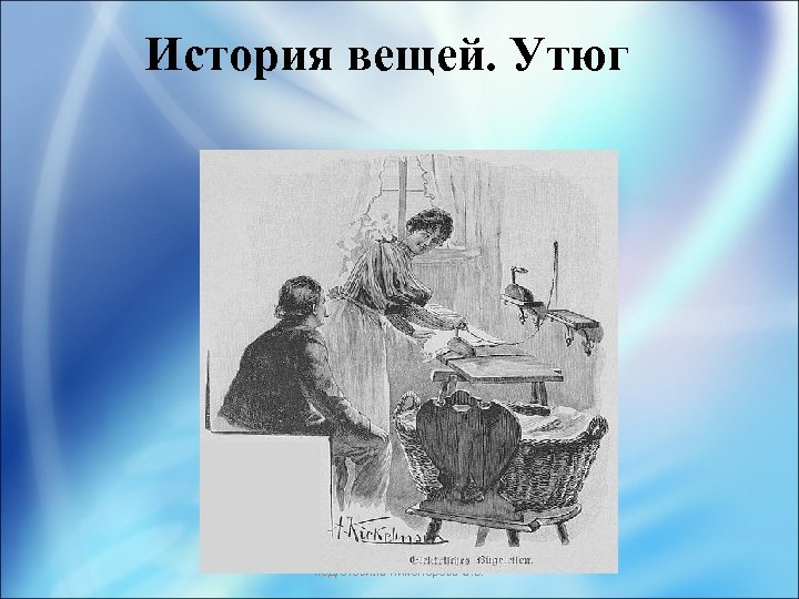 История вещей. Утюг подготовила Никонорова О. В. 