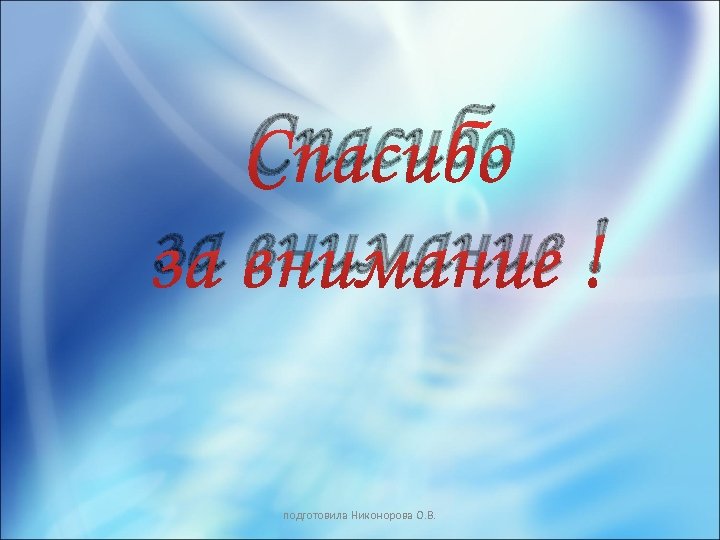 Спасибо за внимание ! подготовила Никонорова О. В. 