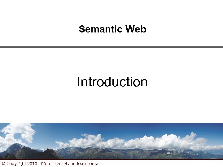 Semantic Web Introduction © Copyright 2010 Dieter Fensel and Ioan Toma 