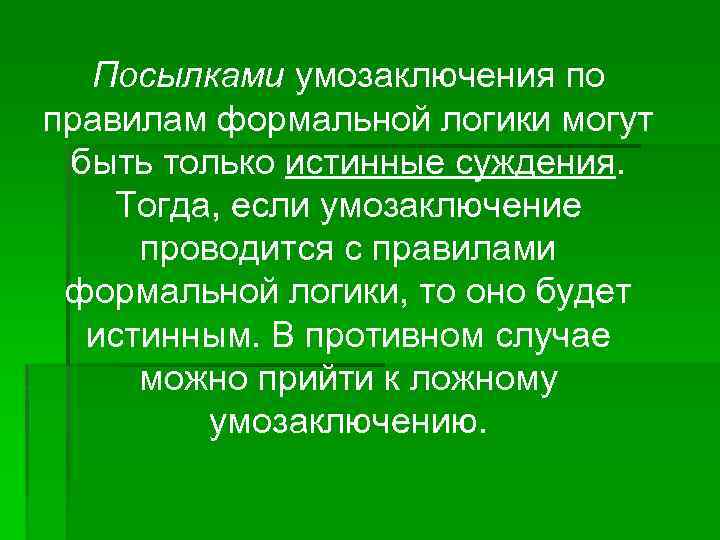 Посылками умозаключения по правилам формальной логики могут быть только истинные суждения. Тогда, если умозаключение