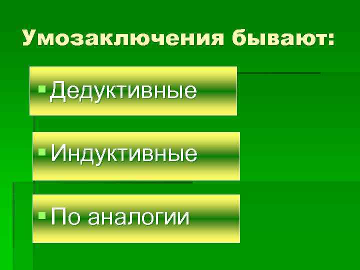 Умозаключения бывают: § Дедуктивные § Индуктивные § По аналогии 