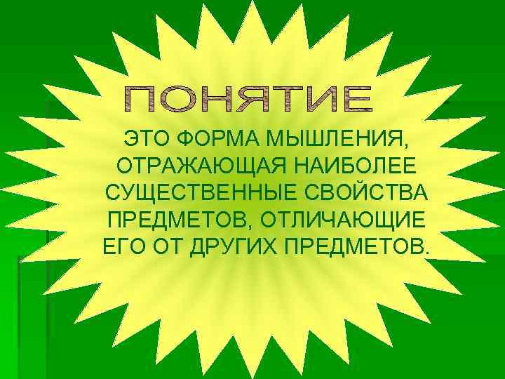 ЭТО ФОРМА МЫШЛЕНИЯ, ОТРАЖАЮЩАЯ НАИБОЛЕЕ СУЩЕСТВЕННЫЕ СВОЙСТВА ПРЕДМЕТОВ, ОТЛИЧАЮЩИЕ ЕГО ОТ ДРУГИХ ПРЕДМЕТОВ. 