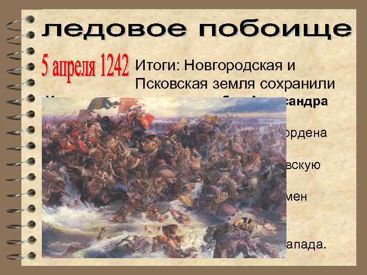 Итоги: Новгородская и Псковская земля сохранили Историческоенезависимость Александра значение побед Невского: 1) остановлена экспансия