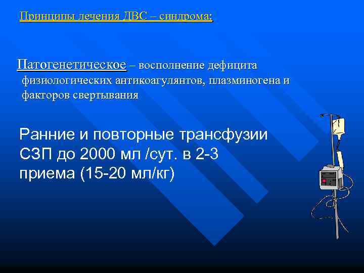 Принципы лечения ДВС – синдрома: Патогенетическое – восполнение дефицита физиологических антикоагулянтов, плазминогена и факторов