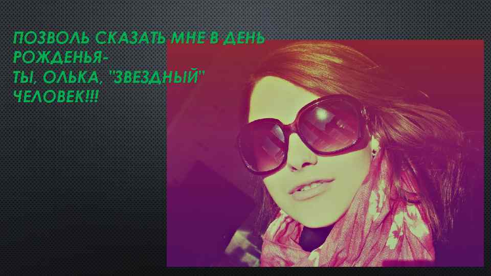 ПОЗВОЛЬ СКАЗАТЬ МНЕ В ДЕНЬ РОЖДЕНЬЯТЫ, ОЛЬКА, "ЗВЕЗДНЫЙ" ЧЕЛОВЕК!!! 