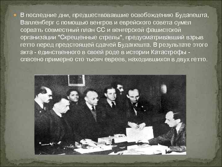  В последние дни, предшествовавшие освобождению Будапешта, Валленберг с помощью венгров и еврейского совета