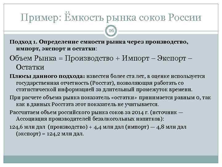 Пример: Ёмкость рынка соков России 26 Подход 1. Определение емкости рынка через производство, импорт,