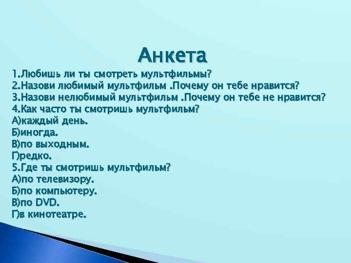 Анкета 1. Любишь ли ты смотреть мультфильмы? 2. Назови любимый мультфильм. Почему он тебе