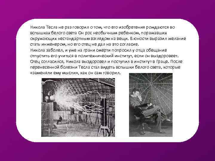 Никола Тесла не раз говорил о том, что его изобретения рождаются во вспышках белого