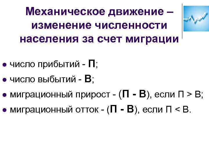 Механическое движение – изменение численности населения за счет миграции l число прибытий - П;