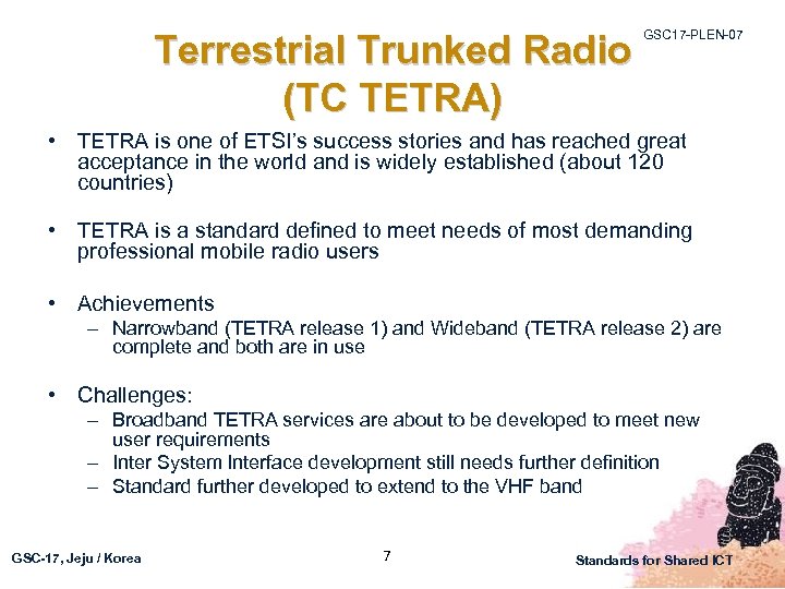 Terrestrial Trunked Radio (TC TETRA) GSC 17 -PLEN-07 • TETRA is one of ETSI’s