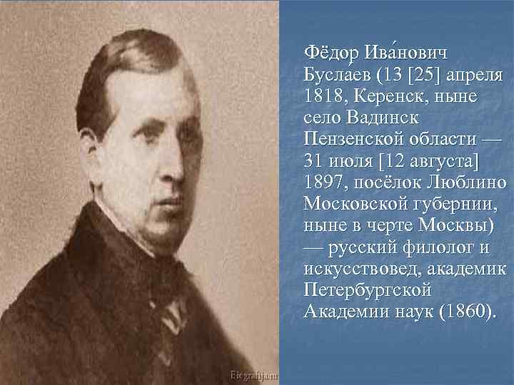 Фёдор Ива нович Бусла ев (13 [25] апреля 1818, Керенск, ныне село Вадинск Пензенской