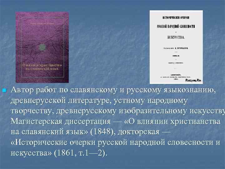 n Автор работ по славянскому и русскому языкознанию, древнерусской литературе, устному народному творчеству, древнерусскому