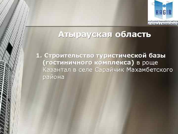 Атырауская область 1. Строительство туристической базы (гостиничного комплекса) в роще Казантал в селе Сарайчик