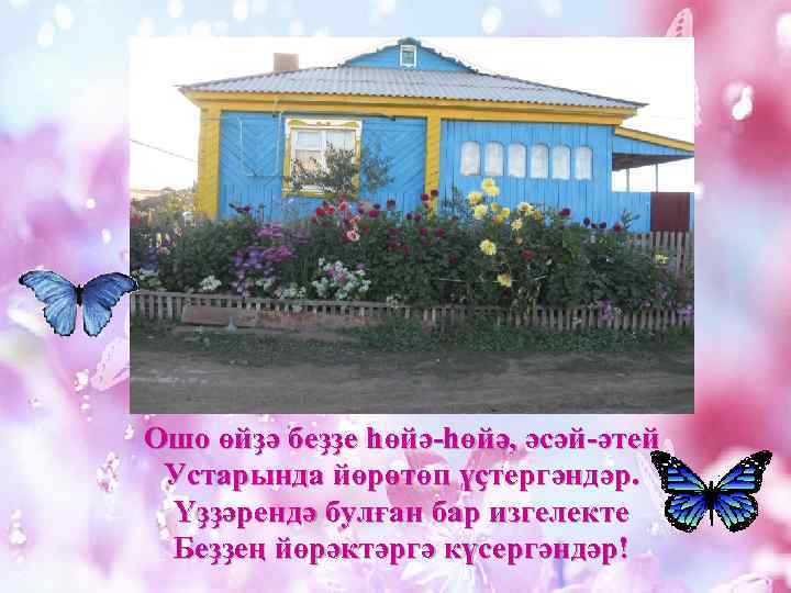 Ошо өйҙә беҙҙе һөйә-һөйә, әсәй-әтей Устарында йөрөтөп үҫтергәндәр. Үҙҙәрендә булған бар изгелекте Беҙҙең йөрәктәргә