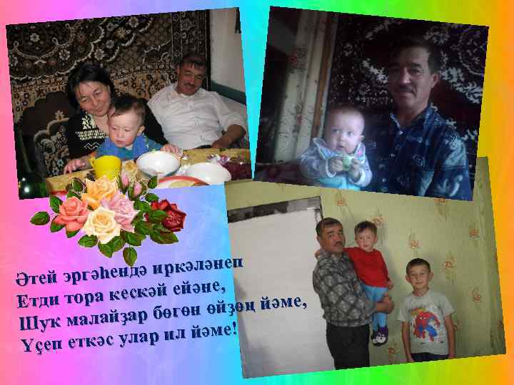 дә иркәләнеп Әтей эргәһен ескәй ейәне, е, Етди тора к өн өйҙөң йәм өг