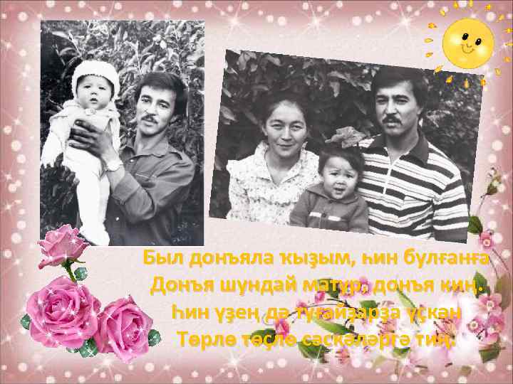 Был донъяла ҡыҙым, һин булғанға Донъя шундай матур, донъя киң. Һин үҙең дә туғайҙарҙа