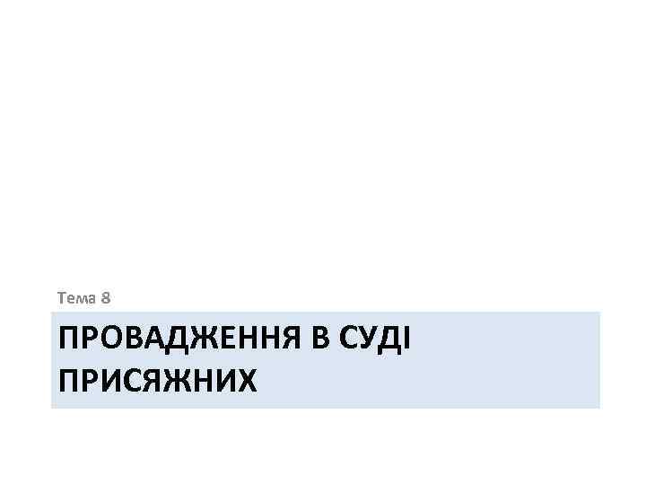 Тема 8 ПРОВАДЖЕННЯ В СУДІ ПРИСЯЖНИХ 