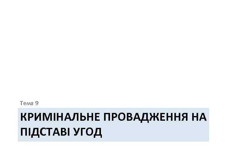 Тема 9 КРИМІНАЛЬНЕ ПРОВАДЖЕННЯ НА ПІДСТАВІ УГОД 