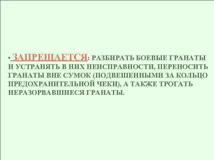  • ЗАПРЕЩАЕТСЯ: РАЗБИРАТЬ БОЕВЫЕ ГРАНАТЫ И УСТРАНЯТЬ В НИХ НЕИСПРАВНОСТИ, ПЕРЕНОСИТЬ ГРАНАТЫ ВНЕ