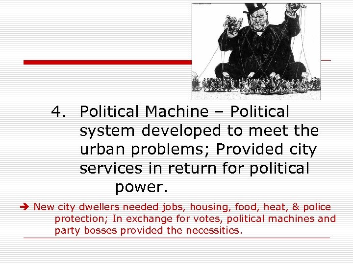 4. Political Machine – Political system developed to meet the urban problems; Provided city