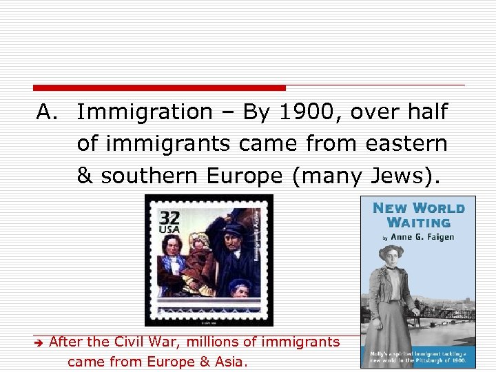 A. Immigration – By 1900, over half of immigrants came from eastern & southern