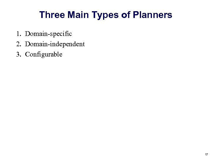 Three Main Types of Planners 1. Domain-specific 2. Domain-independent 3. Configurable 17 