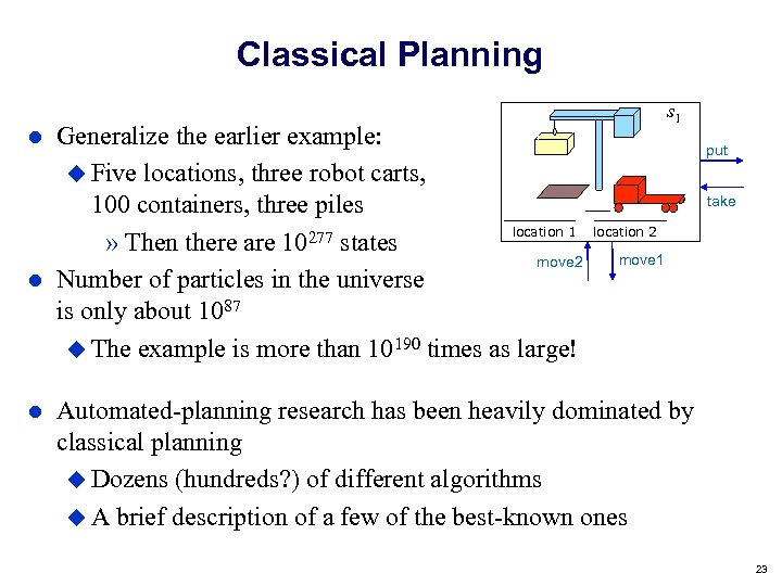Classical Planning Generalize the earlier example: Five locations, three robot carts, 100 containers, three