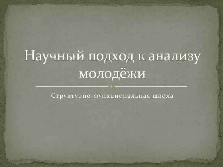 Научный подход к анализу молодёжи Структурно-функциональная школа 