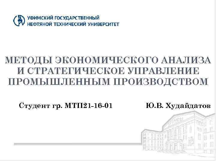 МЕТОДЫ ЭКОНОМИЧЕСКОГО АНАЛИЗА И СТРАТЕГИЧЕСКОЕ УПРАВЛЕНИЕ ПРОМЫШЛЕННЫМ ПРОИЗВОДСТВОМ Студент гр. МТП 21 -16 -01