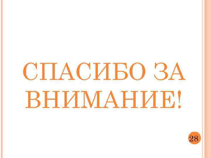 СПАСИБО ЗА ВНИМАНИЕ! 28 