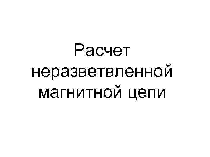 Расчет неразветвленной магнитной цепи 