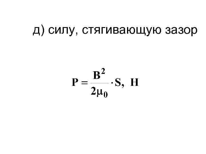 д) силу, стягивающую зазор 