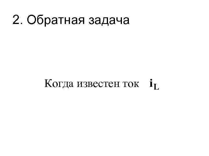 2. Обратная задача Когда известен ток 