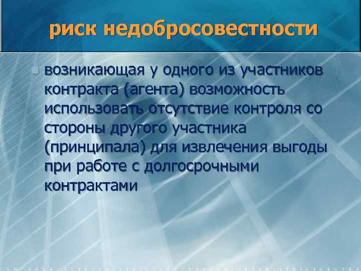 риск недобросовестности n возникающая у одного из участников контракта (агента) возможность использовать отсутствие контроля