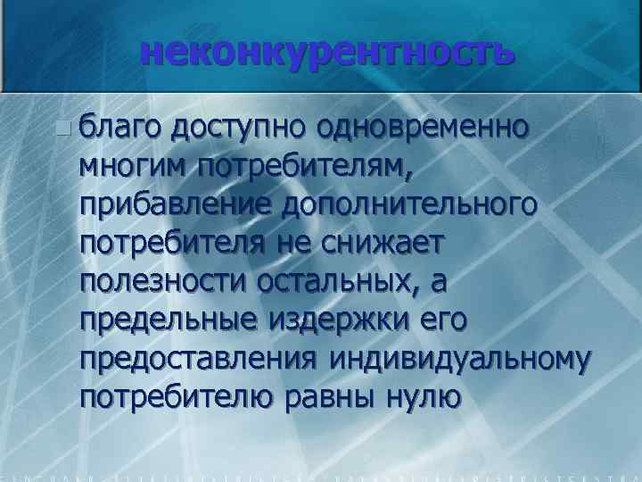 неконкурентность n благо доступно одновременно многим потребителям, прибавление дополнительного потребителя не снижает полезности остальных,