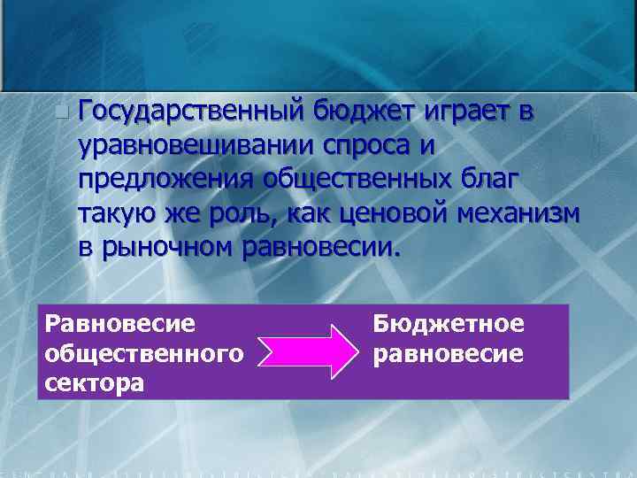 n Государственный бюджет играет в уравновешивании спроса и предложения общественных благ такую же роль,