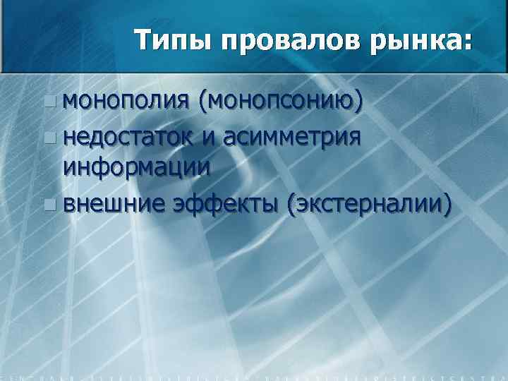 Типы провалов рынка: n монополия (монопсонию) n недостаток и асимметрия информации n внешние эффекты