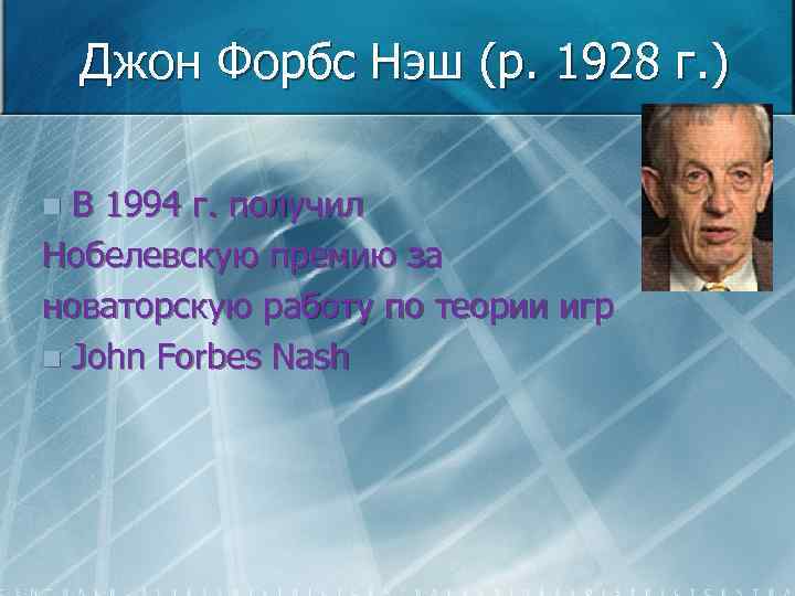 Джон Форбс Нэш (р. 1928 г. ) В 1994 г. получил Нобелевскую премию за