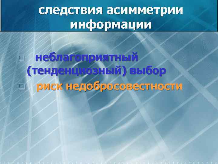 следствия асимметрии информации неблагоприятный (тенденциозный) выбор q риск недобросовестности q 