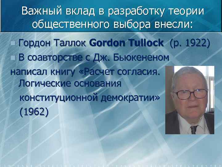 Важный вклад в разработку теории общественного выбора внесли: Гордон Таллок Gordon Tullock (р. 1922)
