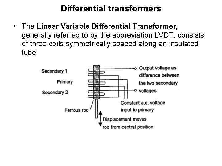 Differential transformers • The Linear Variable Differential Transformer, generally referred to by the abbreviation