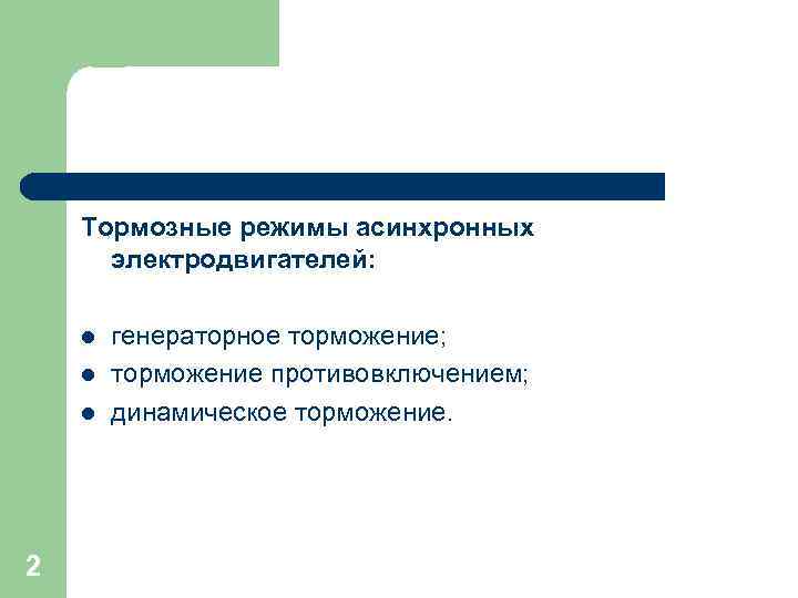 Тормозные режимы асинхронных электродвигателей: l l l 2 генераторное торможение; торможение противовключением; динамическое торможение.